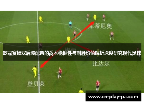 欧冠赛场双后腰配置的战术稳健性与制胜价值解析深度研究现代足球