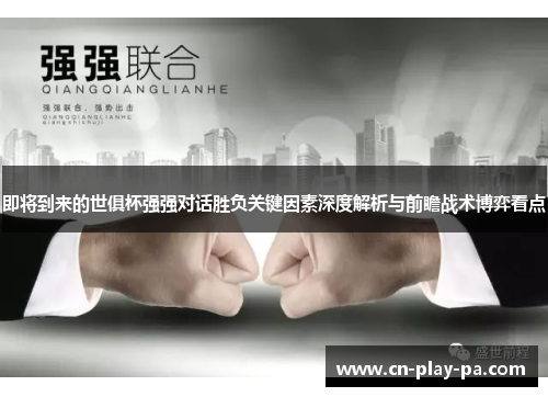 即将到来的世俱杯强强对话胜负关键因素深度解析与前瞻战术博弈看点