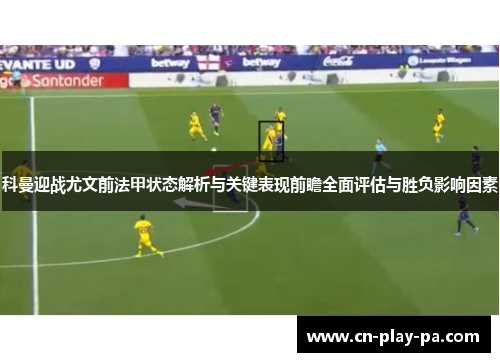 科曼迎战尤文前法甲状态解析与关键表现前瞻全面评估与胜负影响因素