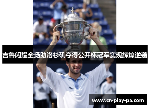 吉鲁闪耀全场助洛杉矶夺得公开杯冠军实现辉煌逆袭