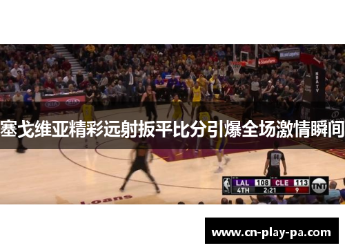 塞戈维亚精彩远射扳平比分引爆全场激情瞬间