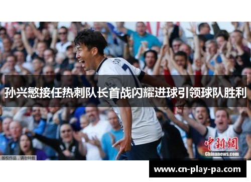 孙兴慜接任热刺队长首战闪耀进球引领球队胜利