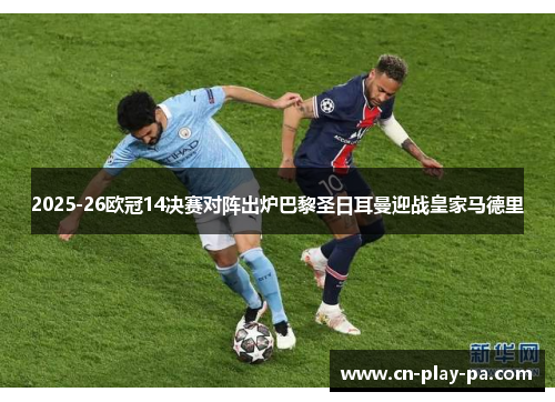 2025-26欧冠14决赛对阵出炉巴黎圣日耳曼迎战皇家马德里 2025-26欧冠14决赛对阵出炉巴黎圣日耳曼迎战皇家马德里