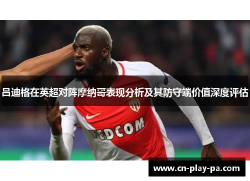 吕迪格在英超对阵摩纳哥表现分析及其防守端价值深度评估