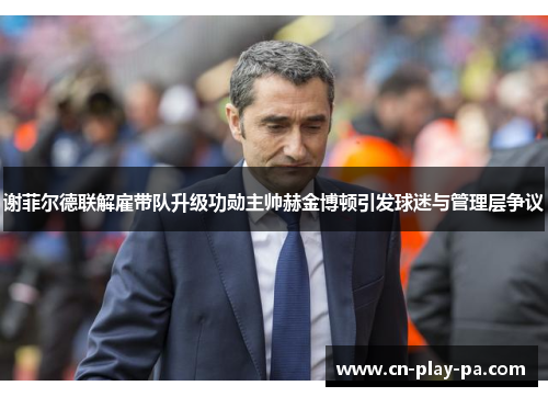 谢菲尔德联解雇带队升级功勋主帅赫金博顿引发球迷与管理层争议