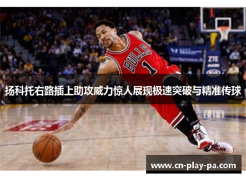 扬科托右路插上助攻威力惊人展现极速突破与精准传球