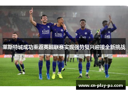 莱斯特城成功重返英超联赛实现强势复兴迎接全新挑战