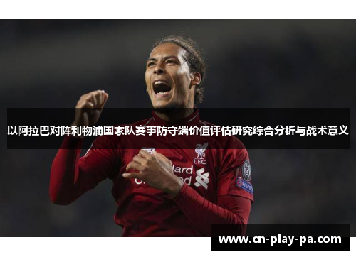 以阿拉巴对阵利物浦国家队赛事防守端价值评估研究综合分析与战术意义