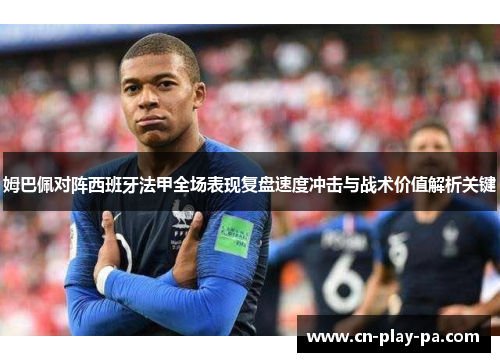 姆巴佩对阵西班牙法甲全场表现复盘速度冲击与战术价值解析关键
