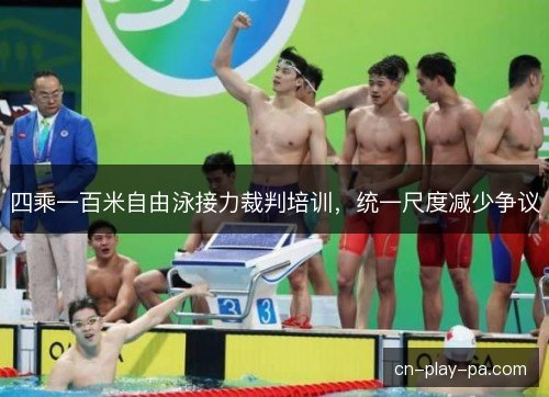 四乘一百米自由泳接力裁判培训，统一尺度减少争议