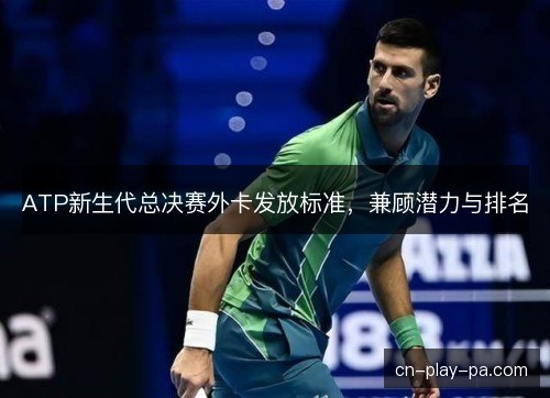ATP新生代总决赛外卡发放标准，兼顾潜力与排名