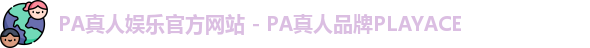 PA真人娱乐官方网站 - PA真人品牌PLAYACE